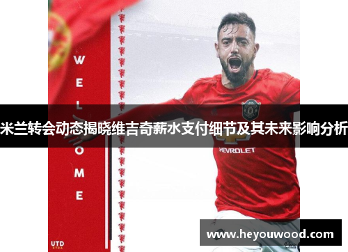 米兰转会动态揭晓维吉奇薪水支付细节及其未来影响分析