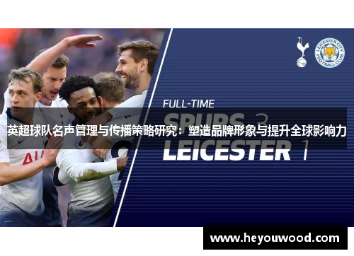 英超球队名声管理与传播策略研究：塑造品牌形象与提升全球影响力