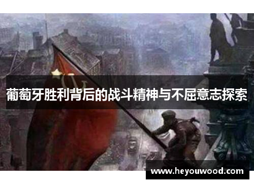 葡萄牙胜利背后的战斗精神与不屈意志探索