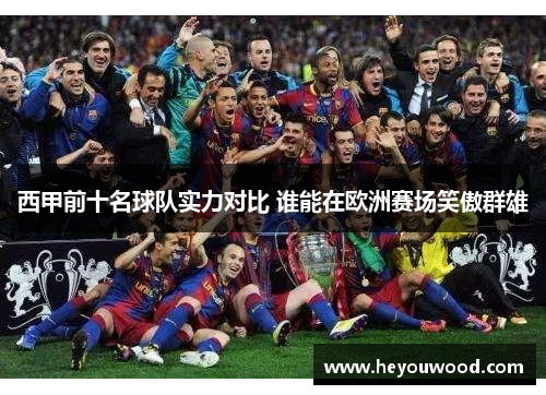 西甲前十名球队实力对比 谁能在欧洲赛场笑傲群雄