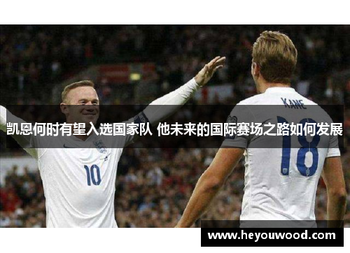 凯恩何时有望入选国家队 他未来的国际赛场之路如何发展
