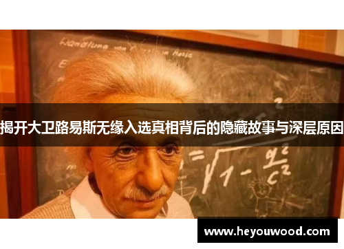 揭开大卫路易斯无缘入选真相背后的隐藏故事与深层原因